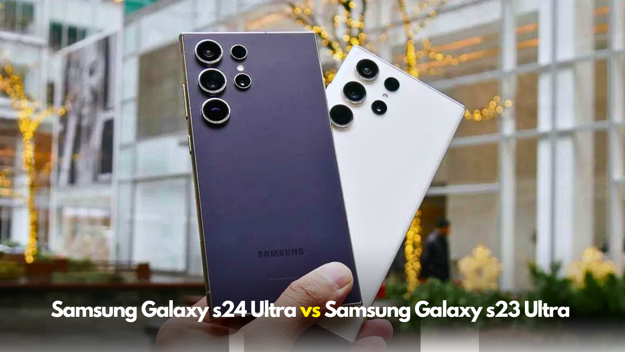 Samsung Galaxy s24 Ultra vs s23 Ultra
